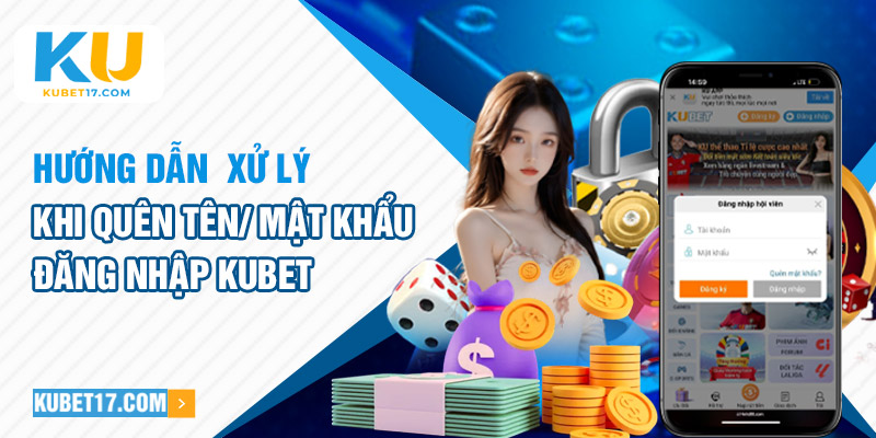 Hướng dẫn xử lý khi quên tên/ mật khẩu đăng nhập Kubet